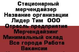 Стационарный мерчендайзер › Название организации ­ Лидер Тим, ООО › Отрасль предприятия ­ Мерчендайзинг › Минимальный оклад ­ 1 - Все города Работа » Вакансии   . Калининградская обл.,Светловский городской округ 